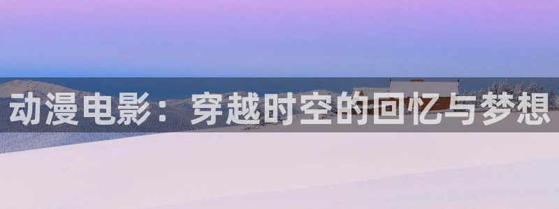 51动漫成人：动漫电影：穿越时空的回忆与梦想