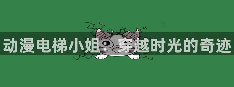 51动漫免费看：动漫电梯小姐：穿越时光的奇迹